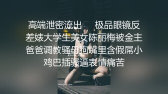 高端泄密流出❤️极品眼镜反差婊大学生美女陈丽梅被金主爸爸调教骚母狗嘴里含假屌小鸡巴插骚逼表情痛苦