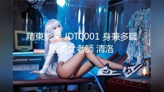 精東影業 JDTC001 身兼多職的美女老師 清洛