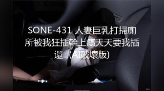 SONE-431 人妻巨乳打掃廁所被我狂插幹上癮天天要我插還...(AI破壞版)