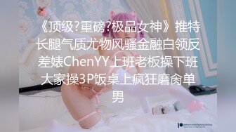 《顶级?重磅?极品女神》推特长腿气质尤物风骚金融白领反差婊ChenYY上班老板操下班大家操3P饭桌上疯狂磨肏单男