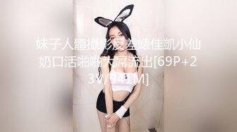 妹子人體攝影反差婊佳凱小仙奶口活啪啪大屌流出[69P+23V/941M]