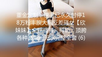 重金定制，快手已永久封停18万粉丰腴大胸反差骚女【欣妹妹】全裸骚舞、抖奶、顶胯各种高潮脸无水完整全套 (6)