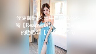 淫荡御姐 大黑牛自慰喷水不断【Reaowna】 炮机道具插的嗷嗷叫【149v】 (55)