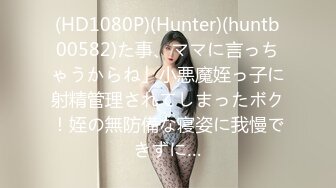 (HD1080P)(Hunter)(huntb00582)た事、ママに言っちゃうからね」小悪魔姪っ子に射精管理されてしまったボク！姪の無防備な寝姿に我慢できずに…