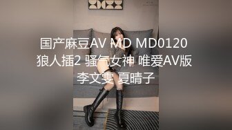 国产麻豆AV MD MD0120 狼人插2 骚气女神 唯爱AV版 李文雯 夏晴子