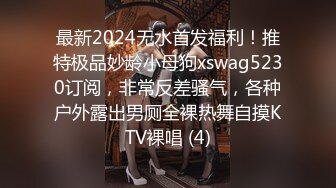 最新2024无水首发福利！推特极品妙龄小母狗xswag5230订阅，非常反差骚气，各种户外露出男厕全裸热舞自摸KTV裸唱 (4)