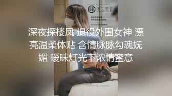 深夜探楼凤 退役外围女神 漂亮温柔体贴 含情脉脉勾魂妩媚 暧昧灯光下浓情蜜意