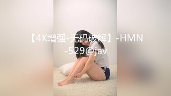 【4K增强-无码破解】-HMN-529@jav