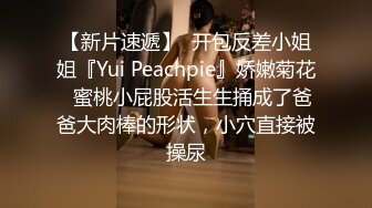 【新片速遞】  开包反差小姐姐『Yui Peachpie』娇嫩菊花✅蜜桃小屁股活生生捅成了爸爸大肉棒的形状，小穴直接被操尿