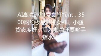  AI高清2K修复文轩探花，3500网约极品外围女神，小骚货态度好，后入啪啪还要吮手指水印