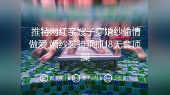  推特网红亲嫂子穿婚纱偷情做爱 婚纱装骑乘抓J8无套顶操