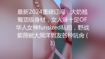 最新2024重磅订阅，大奶翘臀顶级身材，女人味十足OF华人女神funsized私拍，野战紫薇被大屌洋男友各种玩肏 (3)