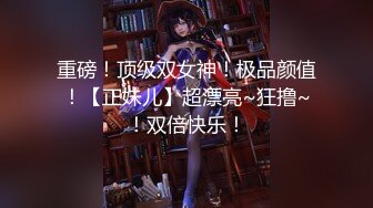 重磅！顶级双女神！极品颜值！【正妹儿】超漂亮~狂撸~！双倍快乐！