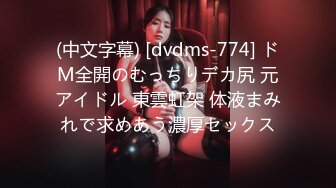 (中文字幕) [dvdms-774] ドM全開のむっちりデカ尻 元アイドル 東雲虹架 体液まみれで求めあう濃厚セックス