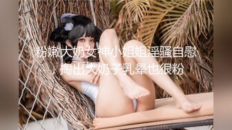 粉嫩大奶女神小姐姐淫骚自慰，掏出大奶子乳晕也很粉