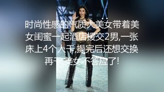 时尚性感的气质大美女带着美女闺蜜一起酒店援交2男,一张床上4个人干,操完后还想交换再干,美女不答应了!